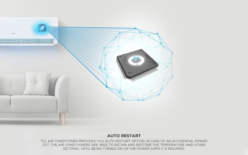 Auto Restart - TCL Air conditioner provides you Auto Restart option, in case of an accidental power cut, the air conditioners are able to retain and restore the temperature and other settings, until being turned on or the power supply is resumed.